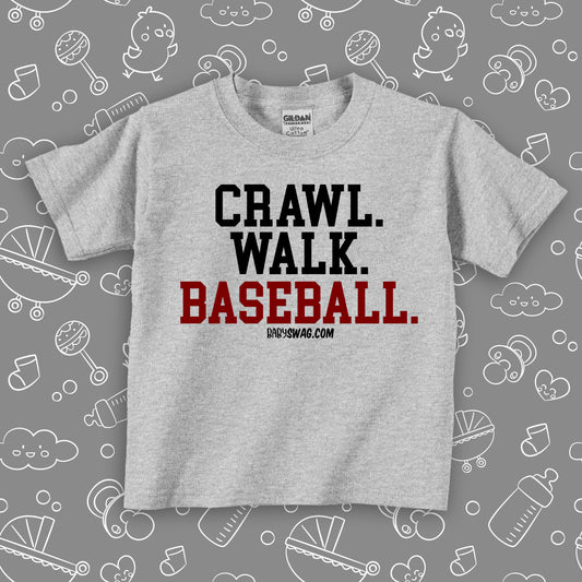 Toddler boy shirt with saying "Crawl. Walk. Baseball" in grey.