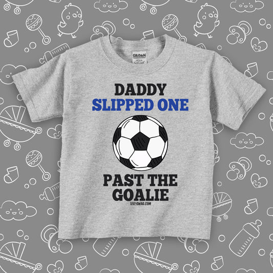 Funny toddler boy shirts with saying "Daddy Slipped One Past The Goalie" in grey.