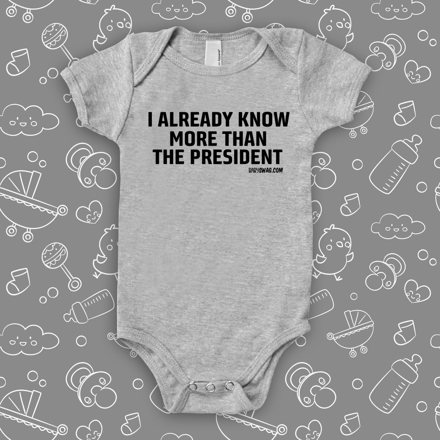 The ''I Already Know More Than The President' hilarious baby onesies in grey.