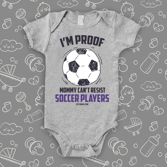Funny baby onesies with "I'm Proof Mommy Can't Resist Soccer Players" in grey.