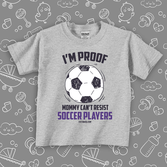 Funny toddler shirt with saying "I'm Proof Mommy Can't Resist Soccer Players" in grey.