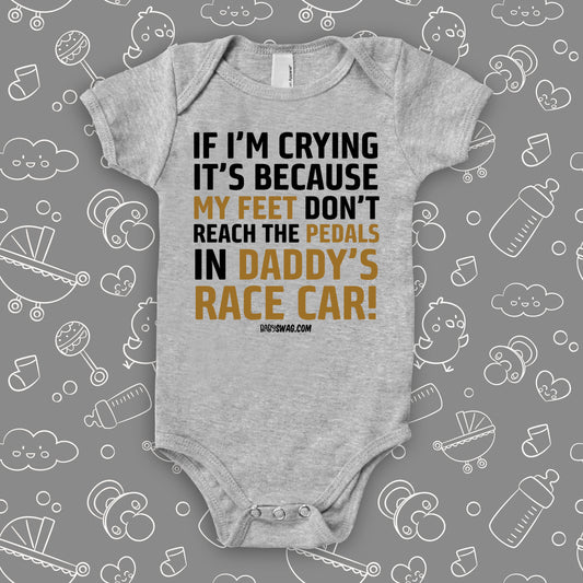 Unique baby boy onesies with saying "If I'm Crying, It's Because My Feet Don't Reach The Pedals In Daddy's Race Car!"  in grey.
