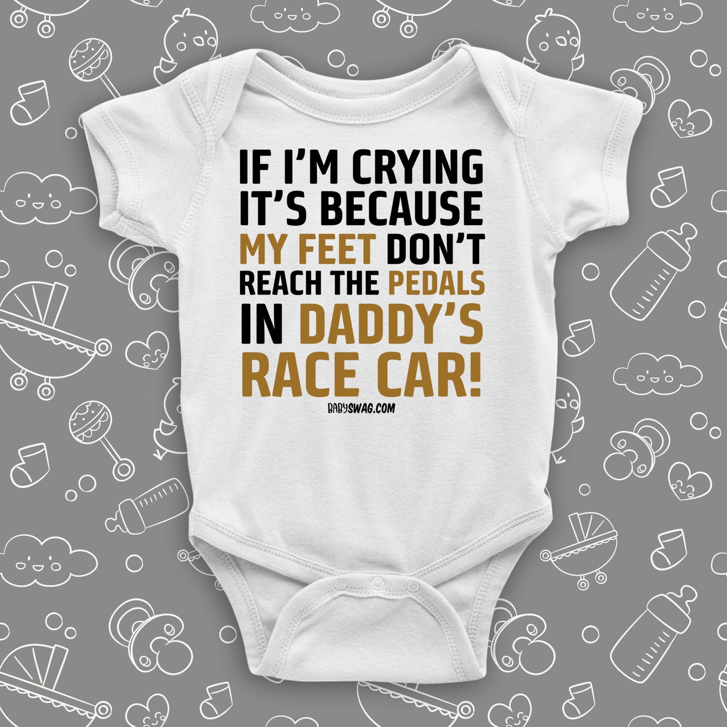 Unique baby boy onesies with saying "If I'm Crying, It's Because My Feet Don't Reach The Pedals In Daddy's Race Car!" in white.