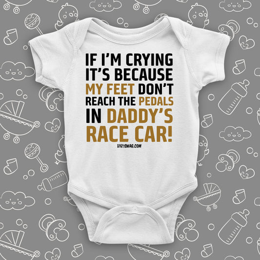 Unique baby boy onesies with saying "If I'm Crying, It's Because My Feet Don't Reach The Pedals In Daddy's Race Car!"  in white.