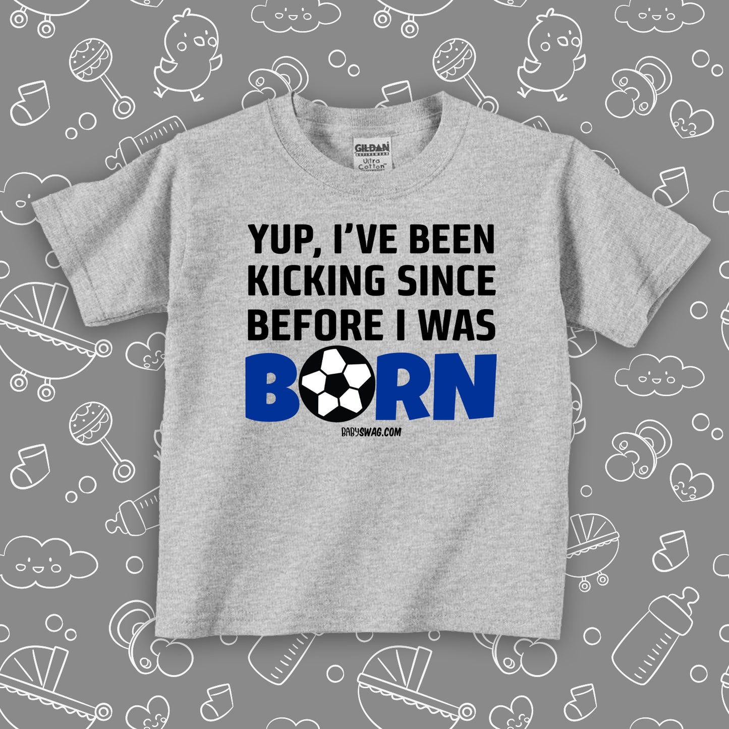 Funny toddler boy shirts with saying "Yuo, I've Been Kicking Since Before I Was Born" in grey.