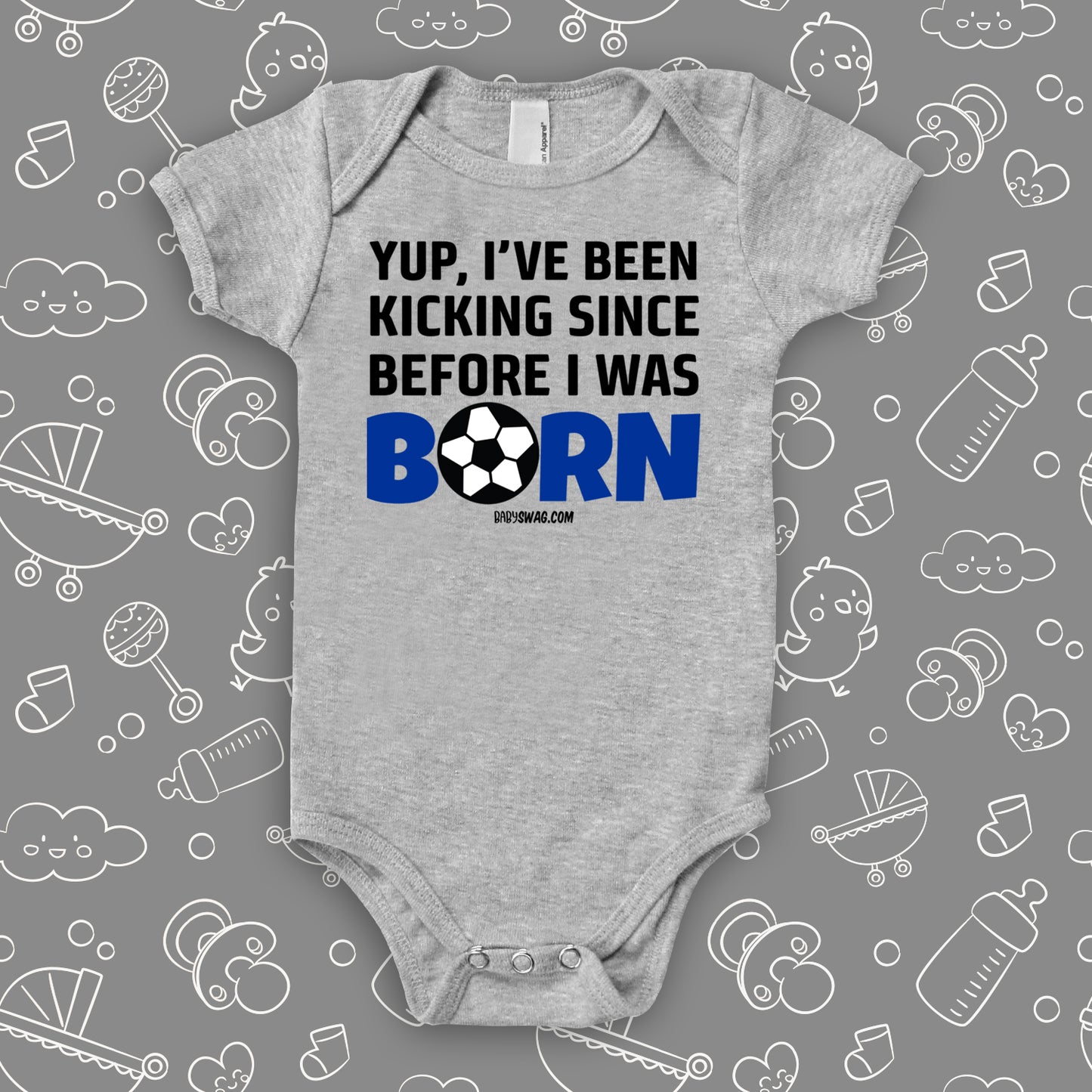 Funny baby boy onesies with saying "Yup, I've Been Kicking Since Before I Was Born" in grey.