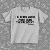 Funny toddler shirt with caption "I Already Know More Than The President" in grey. 