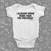 The ''I Already Know More Than The President' hilarious baby onesies in white.