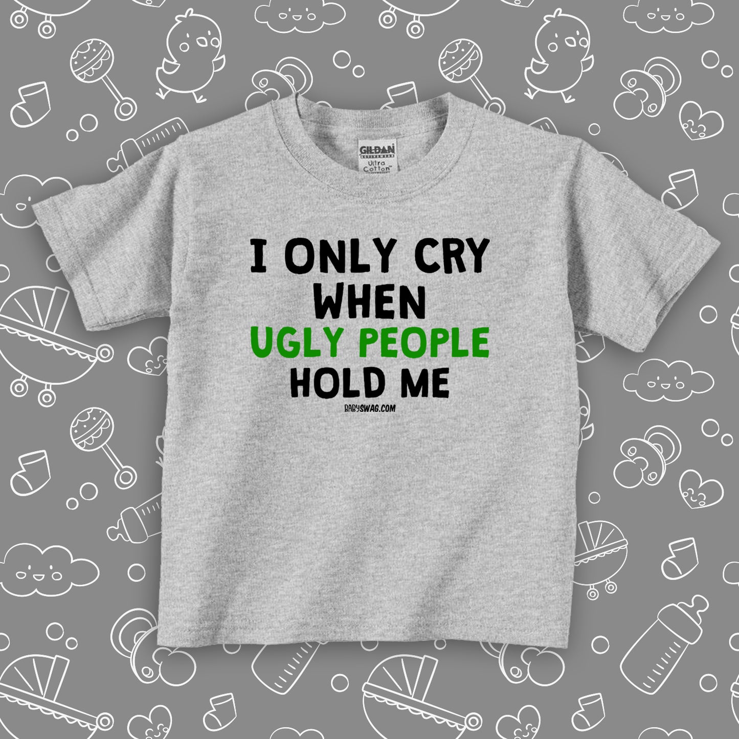 Toddler shirts with saying "I Only Cry When Ugly People Hold Me" in grey.