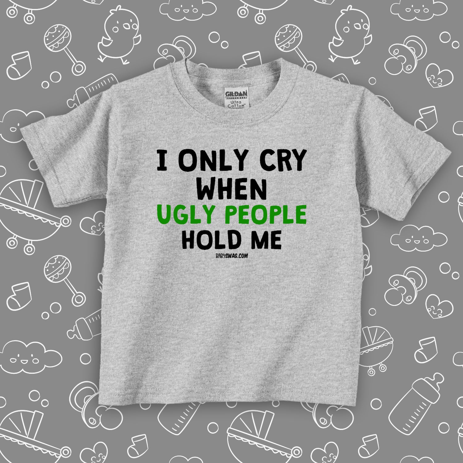 Toddler shirts with saying "I Only Cry When Ugly People Hold Me" in grey.