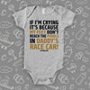 Unique baby boy onesies with saying "If I'm Crying, It's Because My Feet Don't Reach The Pedals In Daddy's Race Car!"  in grey. 