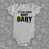 Cute baby onesie with saying "It's All Good Baby" in grey. 