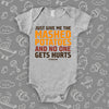 Hilarious baby onesies with saying "Just Give Me The Mashed Potato And No One Gets Hurts"  in grey. 