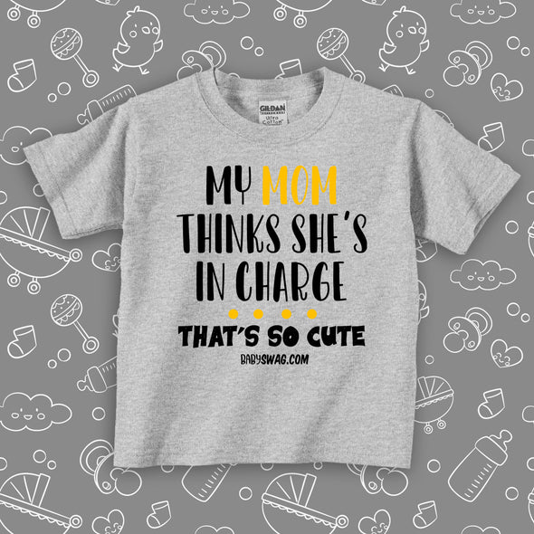 Grey toddler shirt with saying "My Mom Thinks She's In Charge, That's So Cute".