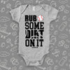 Cute baby onesies with saying "Rub Some Dirt On It" in grey. 
