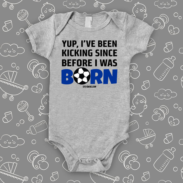 Funny baby boy onesies with saying "Yup, I've Been Kicking Since Before I Was Born" in grey. 